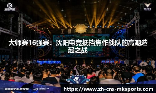 大师赛16强赛:沈阳电竞抵挡焦作战队的高潮迭起之战