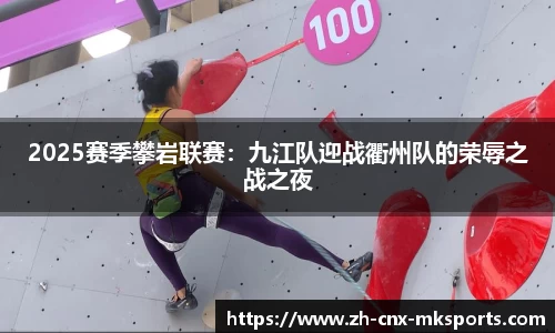2025赛季攀岩联赛:九江队迎战衢州队的荣辱之战之夜