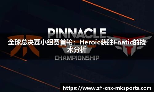 全球总决赛小组赛首轮:Heroic获胜Fnatic的技术分析