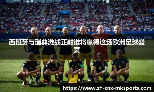 西班牙与瑞典激战正酣谁将赢得这场欧洲足球盛宴