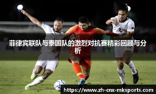 菲律宾联队与泰国队的激烈对抗赛精彩回顾与分析