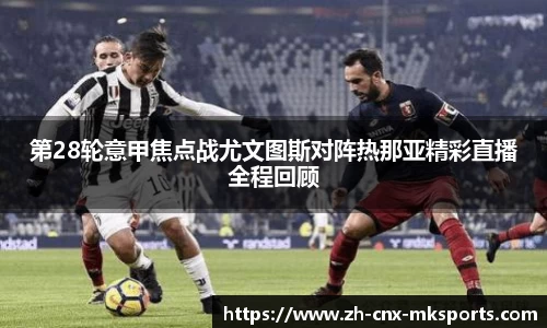 第28轮意甲焦点战尤文图斯对阵热那亚精彩直播全程回顾